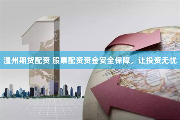 温州期货配资 股票配资资金安全保障，让投资无忧