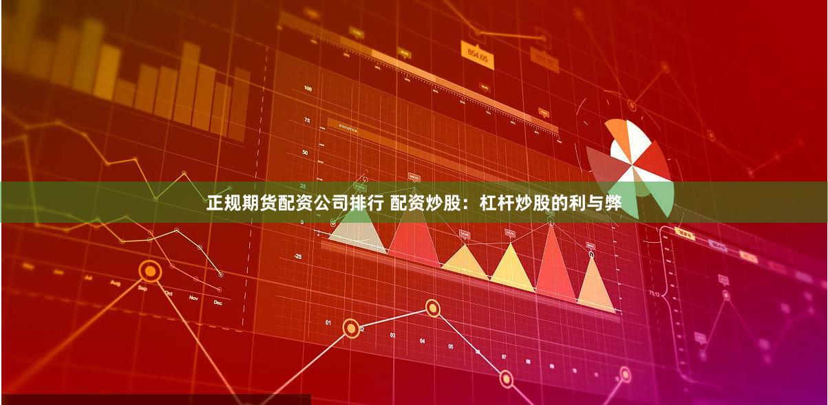 正规期货配资公司排行 配资炒股:杠杆炒股的利与弊