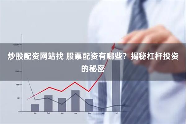 炒股配资网站找 股票配资有哪些？揭秘杠杆投资的秘密