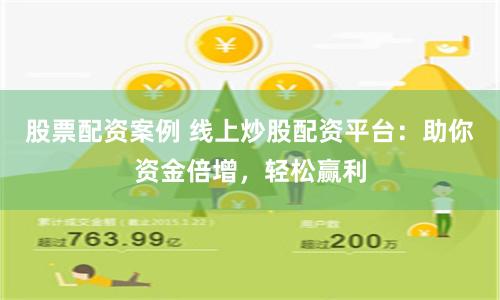 股票配资案例 线上炒股配资平台：助你资金倍增，轻松赢利