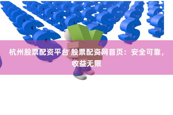 杭州股票配资平台 股票配资网首页：安全可靠，收益无限