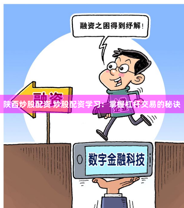 陕西炒股配资 炒股配资学习：掌握杠杆交易的秘诀