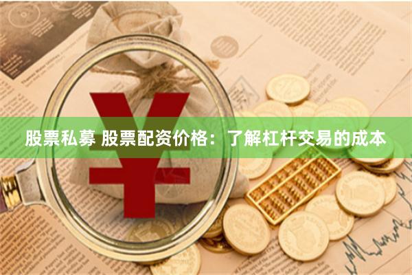 股票私募 股票配资价格：了解杠杆交易的成本