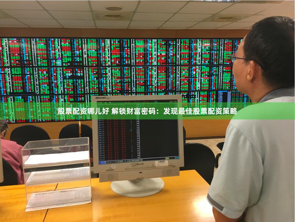 股票配资哪儿好 解锁财富密码：发现最佳股票配资策略