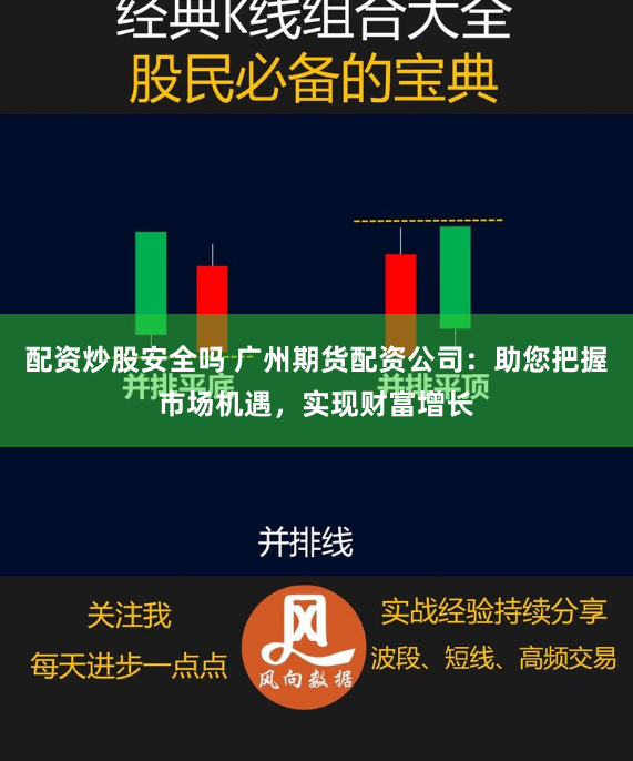 配资炒股安全吗 广州期货配资公司：助您把握市场机遇，实现财富增长