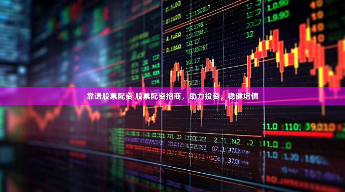 靠谱股票配资 股票配资招商，助力投资，稳健增值
