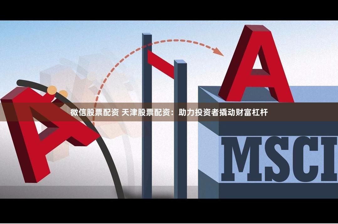 微信股票配资 天津股票配资：助力投资者撬动财富杠杆