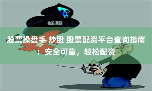 股票操盘手 炒股 股票配资平台查询指南：安全可靠，轻松配资