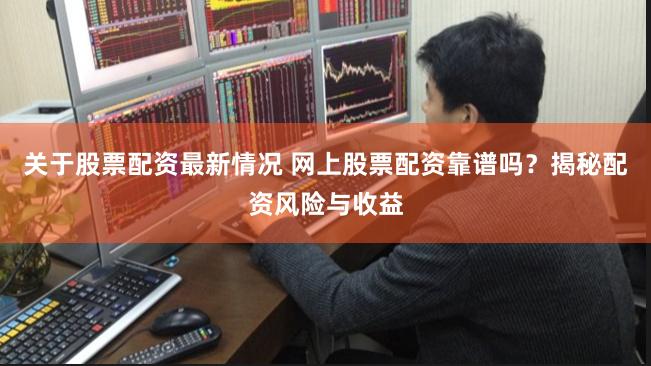 关于股票配资最新情况 网上股票配资靠谱吗?揭秘配资风险与收益