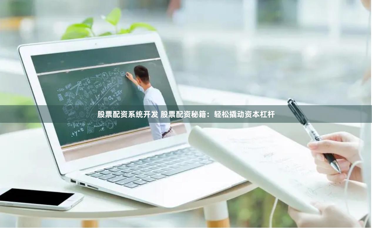 股票配资系统开发 股票配资秘籍：轻松撬动资本杠杆