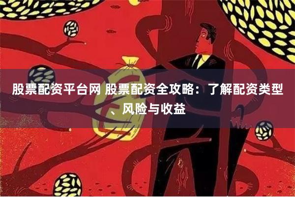 股票配资平台网 股票配资全攻略：了解配资类型、风险与收益