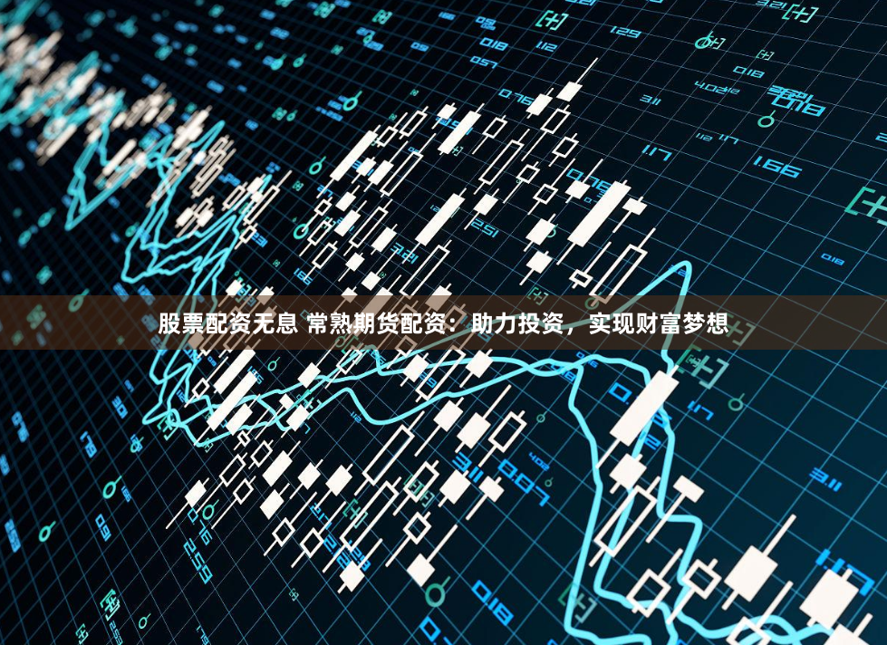 股票配资无息 常熟期货配资:助力投资,实现财富梦想