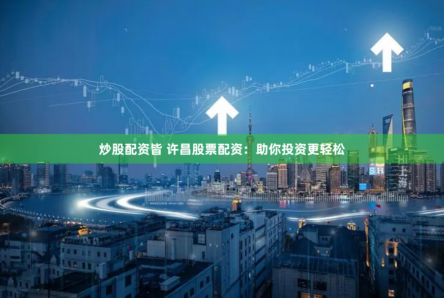 炒股配资皆 许昌股票配资:助你投资更轻松