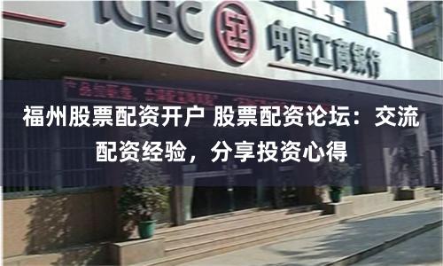 福州股票配资开户 股票配资论坛：交流配资经验，分享投资心得