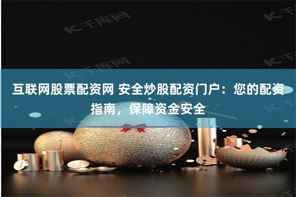 互联网股票配资网 安全炒股配资门户：您的配资指南，保障资金安全