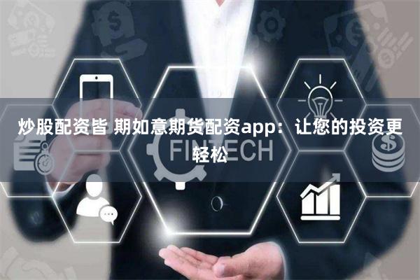 炒股配资皆 期如意期货配资app：让您的投资更轻松