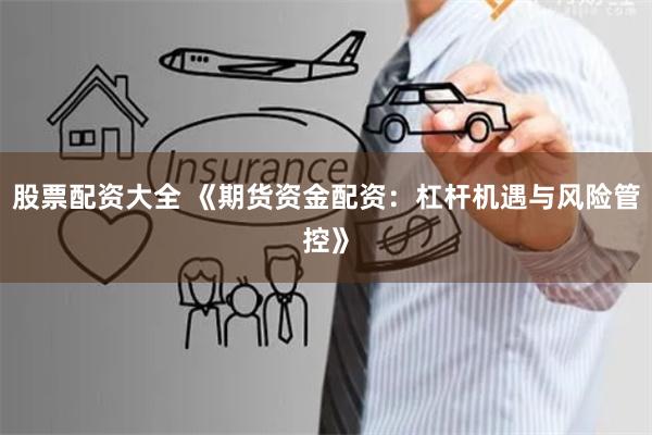 股票配资大全 《期货资金配资:杠杆机遇与风险管控》