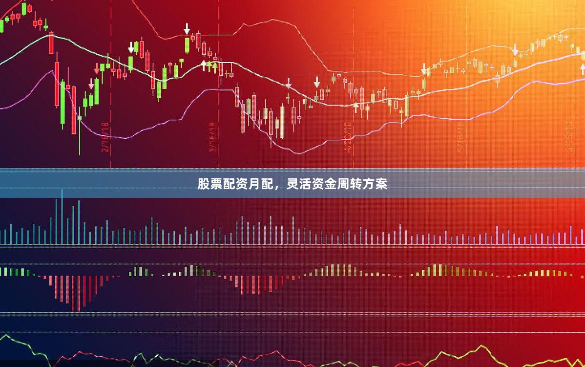 股票配资月配，灵活资金周转方案