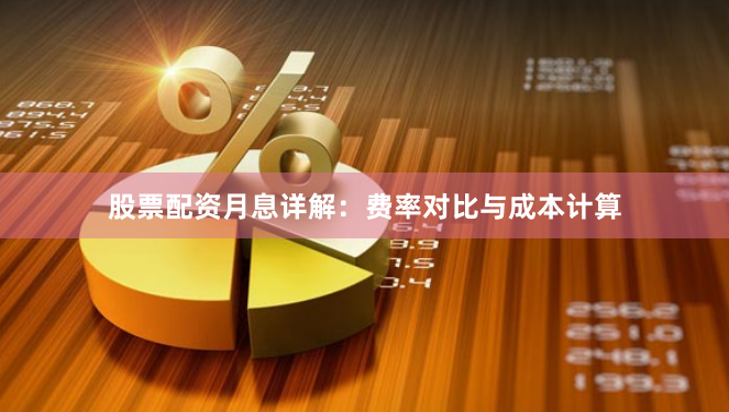 股票配资月息详解：费率对比与成本计算