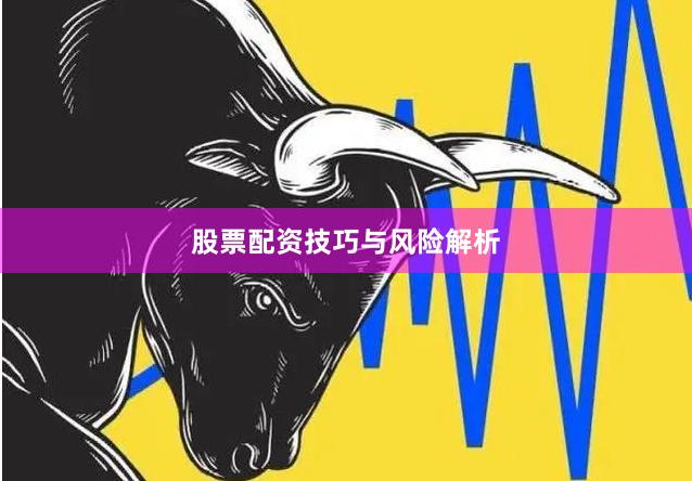 股票配资技巧与风险解析