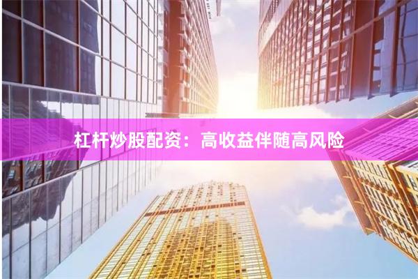杠杆炒股配资：高收益伴随高风险