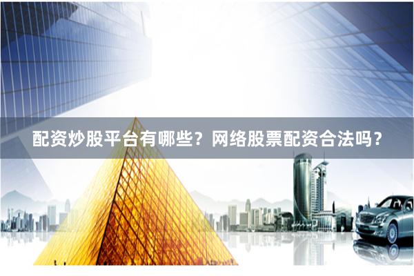配资炒股平台有哪些？网络股票配资合法吗？