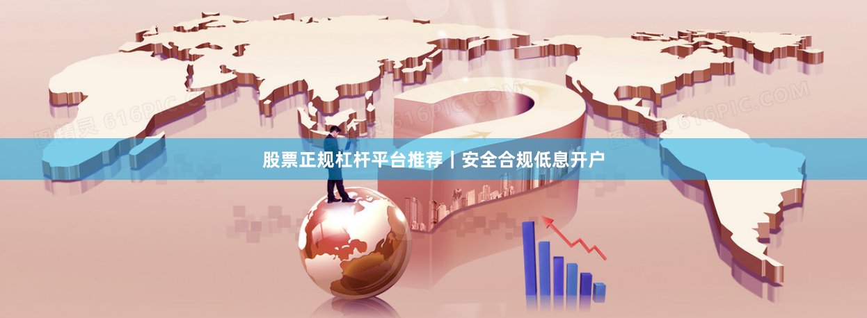 股票正规杠杆平台推荐｜安全合规低息开户