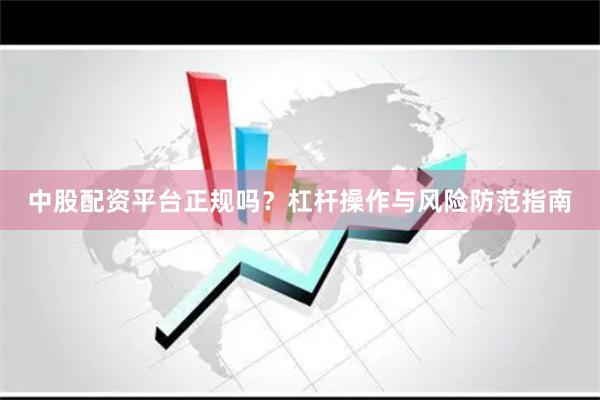 中股配资平台正规吗？杠杆操作与风险防范指南