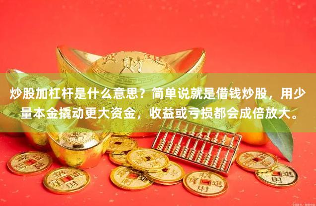 炒股加杠杆是什么意思？简单说就是借钱炒股，用少量本金撬动更大资金，收益或亏损都会成倍放大。