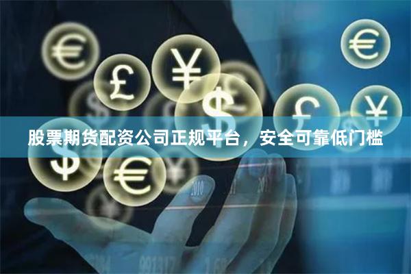 股票期货配资公司正规平台，安全可靠低门槛