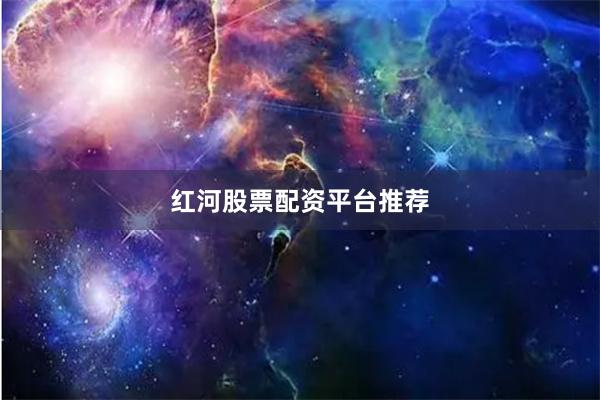 红河股票配资平台推荐