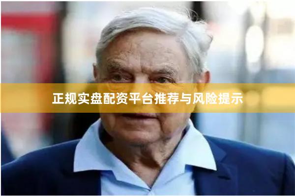 正规实盘配资平台推荐与风险提示