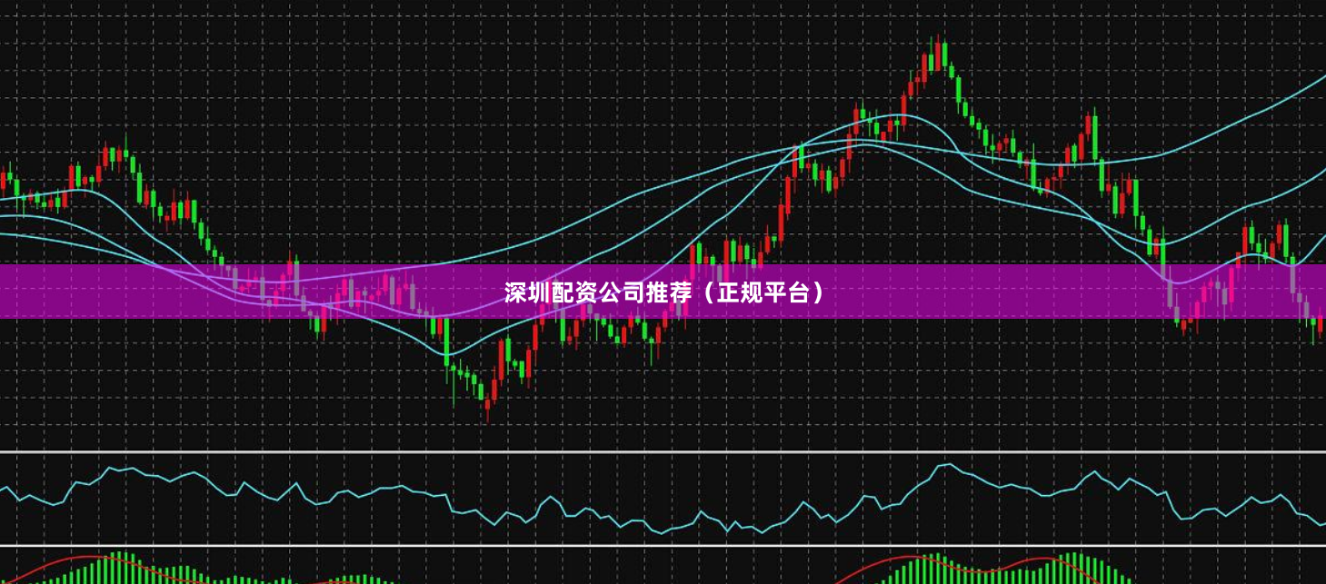 深圳配资公司推荐（正规平台）