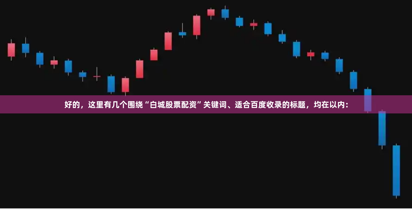 好的，这里有几个围绕“白城股票配资”关键词、适合百度收录的标题，均在以内：
