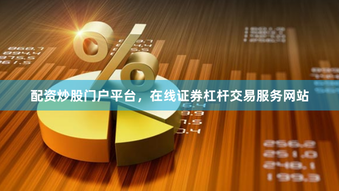 配资炒股门户平台，在线证券杠杆交易服务网站