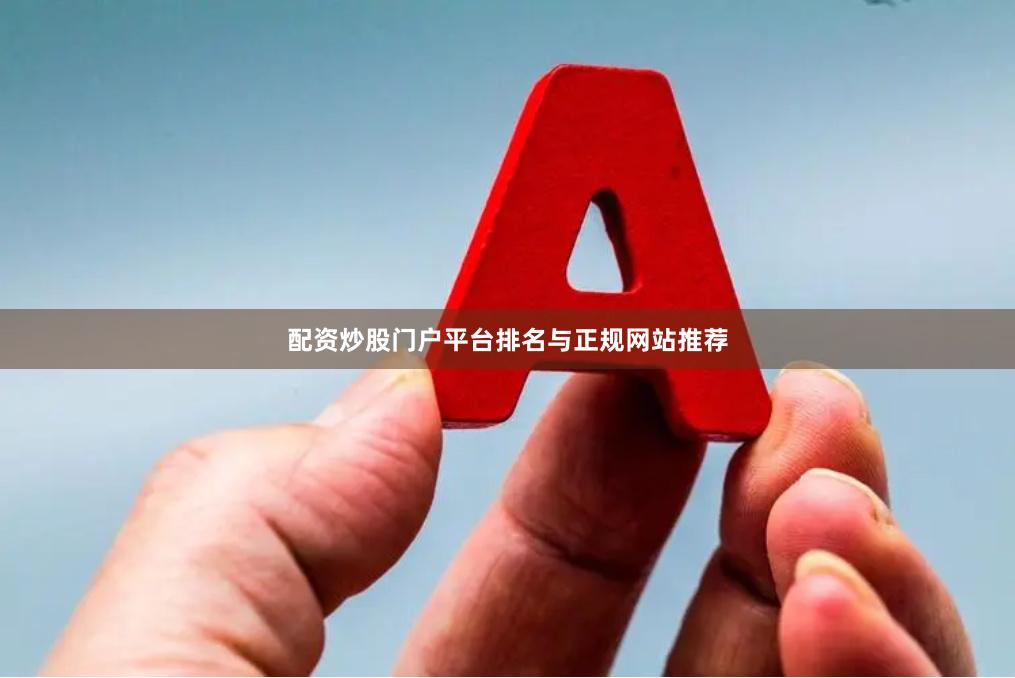 配资炒股门户平台排名与正规网站推荐