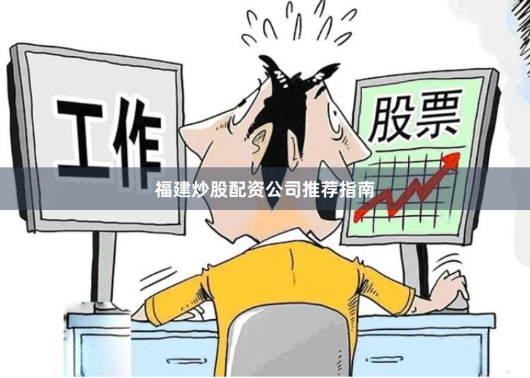 福建炒股配资公司推荐指南