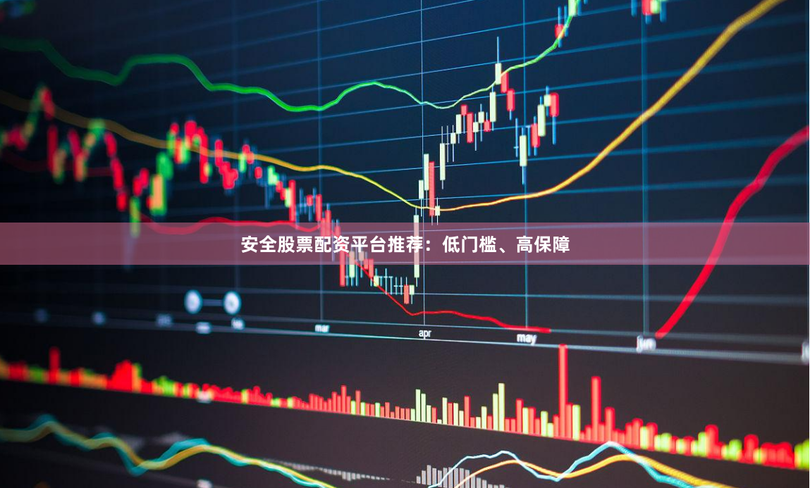 安全股票配资平台推荐：低门槛、高保障