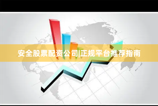 安全股票配资公司|正规平台推荐指南