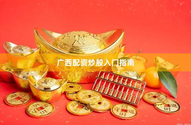 广西配资炒股入门指南