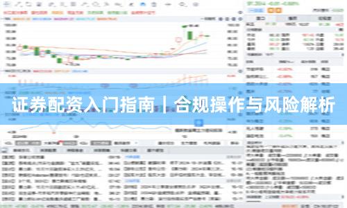证券配资入门指南｜合规操作与风险解析