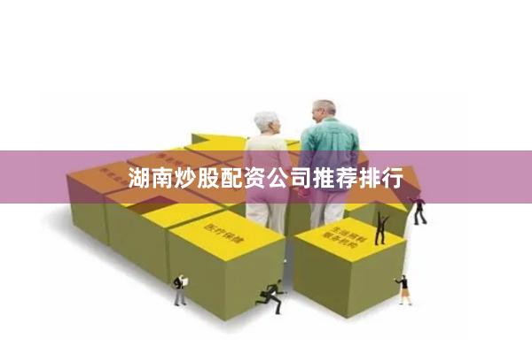湖南炒股配资公司推荐排行