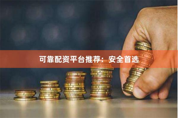可靠配资平台推荐：安全首选