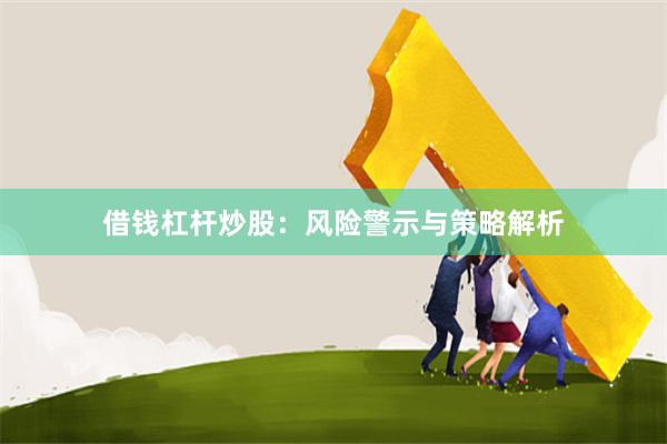 借钱杠杆炒股：风险警示与策略解析