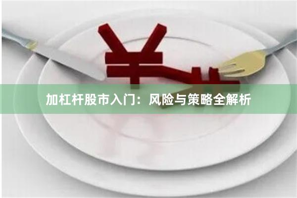 加杠杆股市入门：风险与策略全解析