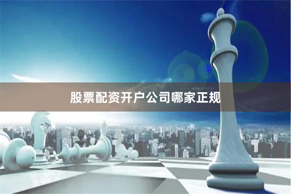 股票配资开户公司哪家正规
