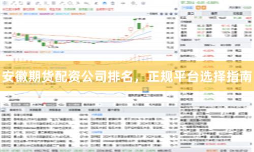 安徽期货配资公司排名，正规平台选择指南