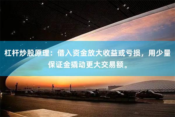 杠杆炒股原理：借入资金放大收益或亏损，用少量保证金撬动更大交易额。