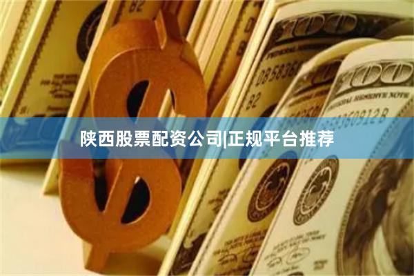 陕西股票配资公司|正规平台推荐