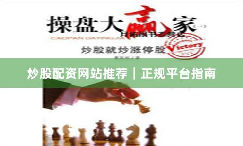 炒股配资网站推荐｜正规平台指南